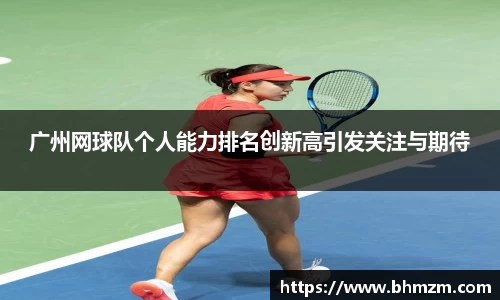 广州网球队个人能力排名创新高引发关注与期待