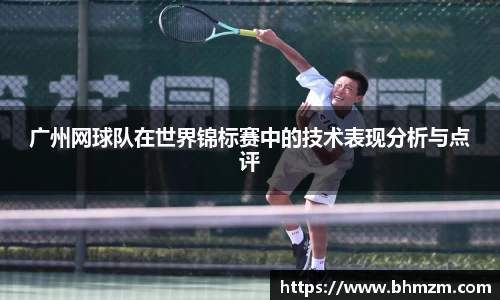 广州网球队在世界锦标赛中的技术表现分析与点评