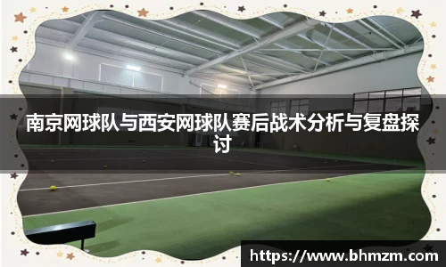 南京网球队与西安网球队赛后战术分析与复盘探讨
