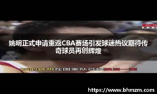 姚明正式申请重返CBA赛场引发球迷热议期待传奇球员再创辉煌