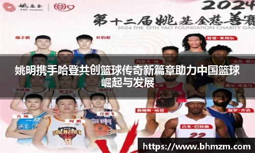 姚明携手哈登共创篮球传奇新篇章助力中国篮球崛起与发展