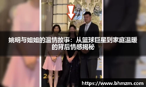 姚明与姐姐的温情故事：从篮球巨星到家庭温暖的背后情感揭秘