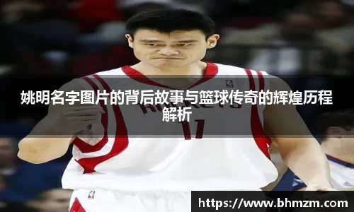 姚明名字图片的背后故事与篮球传奇的辉煌历程解析