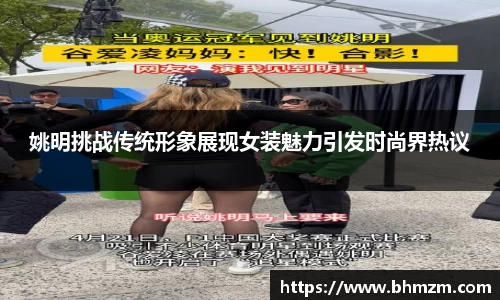 姚明挑战传统形象展现女装魅力引发时尚界热议