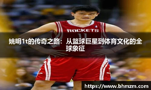 姚明1t的传奇之路：从篮球巨星到体育文化的全球象征