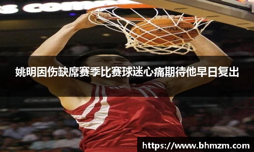 姚明因伤缺席赛季比赛球迷心痛期待他早日复出