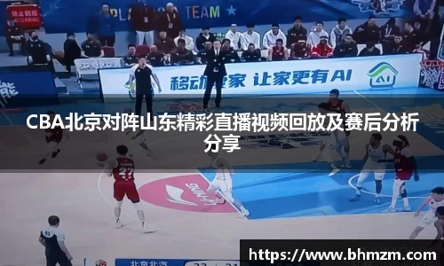 CBA北京对阵山东精彩直播视频回放及赛后分析分享