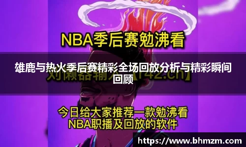 雄鹿与热火季后赛精彩全场回放分析与精彩瞬间回顾