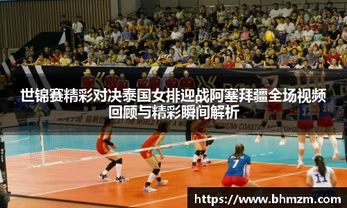 世锦赛精彩对决泰国女排迎战阿塞拜疆全场视频回顾与精彩瞬间解析