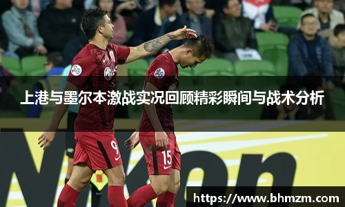 上港与墨尔本激战实况回顾精彩瞬间与战术分析