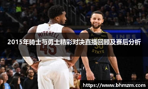 2015年骑士与勇士精彩对决直播回顾及赛后分析