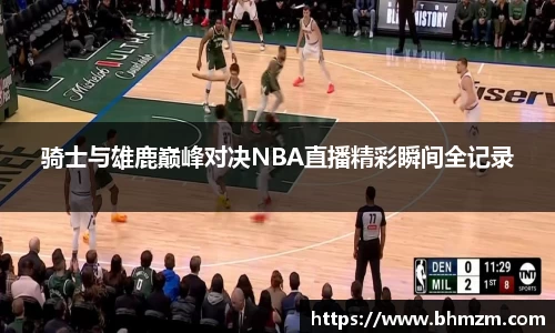 骑士与雄鹿巅峰对决NBA直播精彩瞬间全记录