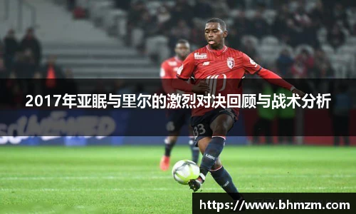 2017年亚眠与里尔的激烈对决回顾与战术分析