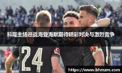 科隆主场迎战海登海默期待精彩对决与激烈竞争