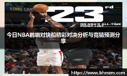 今日NBA鹈鹕对快船精彩对决分析与竞猜预测分享