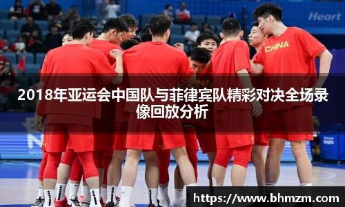 2018年亚运会中国队与菲律宾队精彩对决全场录像回放分析